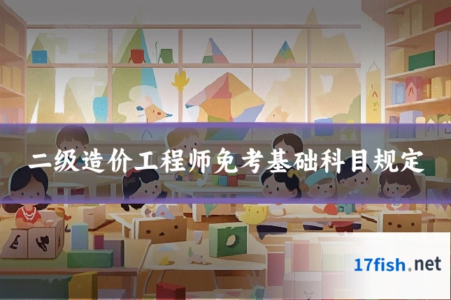 二级造价工程师免考基础科目规定
