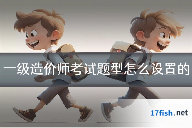 一级造价师考试题型怎么设置的