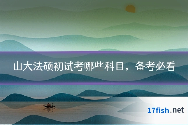 山大法硕初试考哪些科目,备考必看