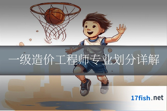 一级造价工程师专业划分详解