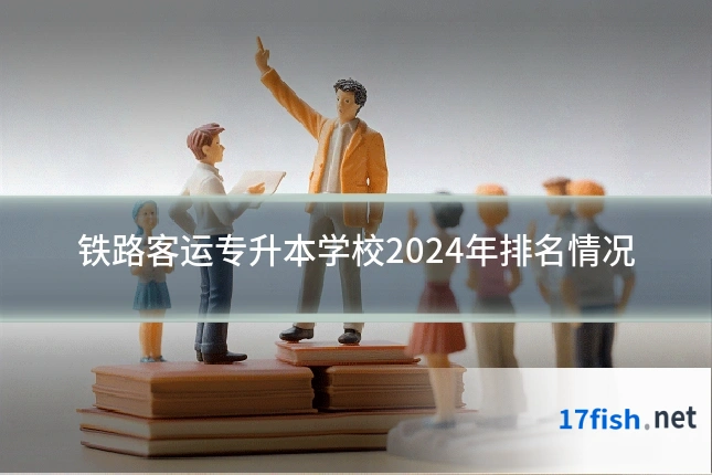 铁路客运专升本学校2024年排名情况