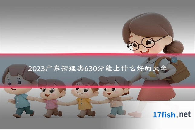 2023广东物理类630分能上什么好的大学
