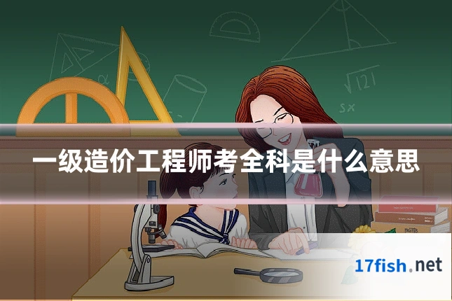 一级造价工程师考全科是什么意思