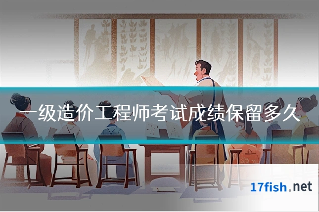 一级造价工程师考试成绩保留多久