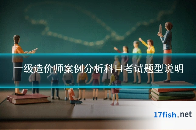 一级造价师案例分析科目考试题型说明
