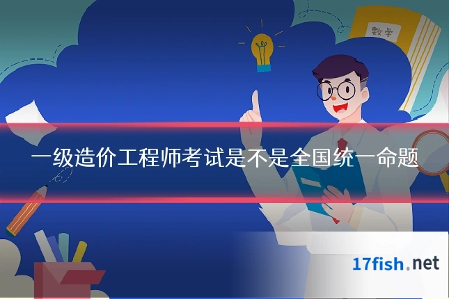 一级造价工程师考试是不是全国统一命题