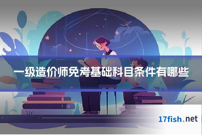 一级造价师免考基础科目条件有哪些
