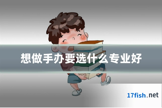想做手办要选什么专业好