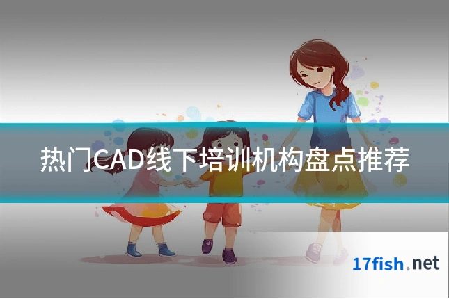 热门CAD线下培训机构盘点推荐
