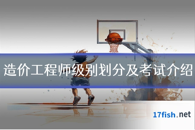 造价工程师级别划分及考试介绍