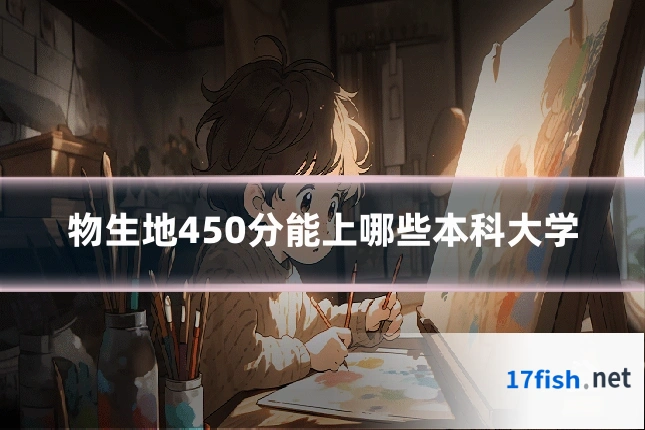 物生地450分能上哪些本科大学