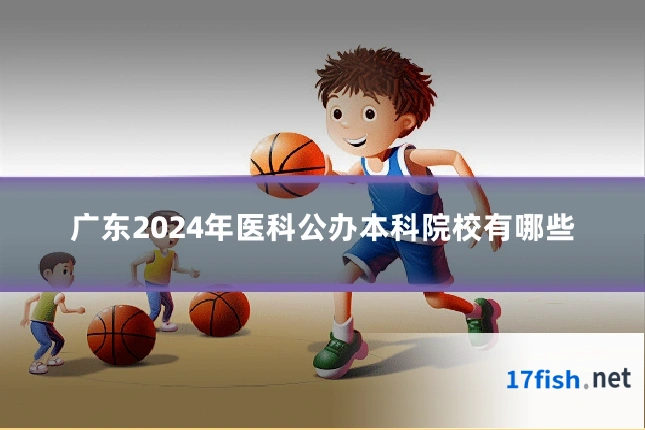 广东2024年医科公办本科院校有哪些