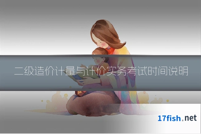 二级造价计量与计价实务考试时间说明