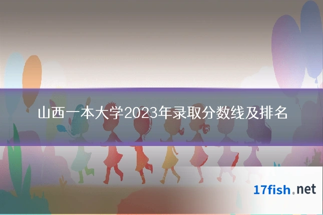 山西一本大学2023年录取分数线及排名