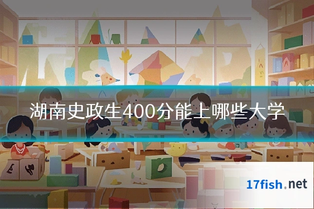 湖南史政生400分能上哪些大学