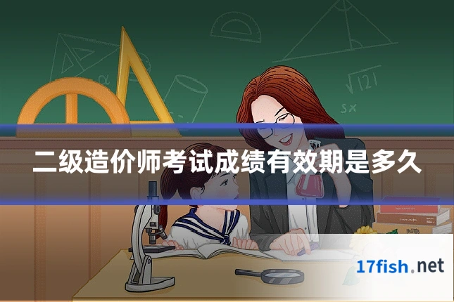二级造价师考试成绩有效期是多久