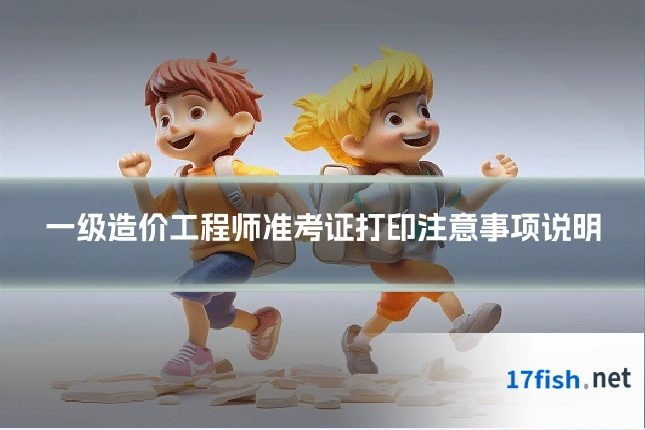 一级造价工程师准考证打印注意事项说明