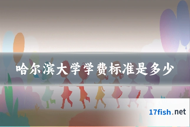 哈尔滨大学学费标准是多少