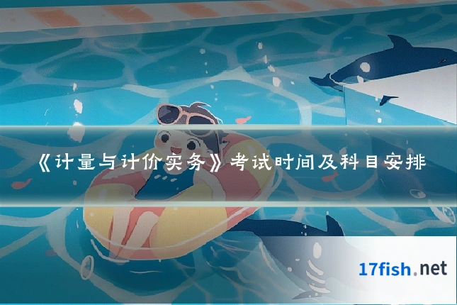 《计量与计价实务》考试时间及科目安排