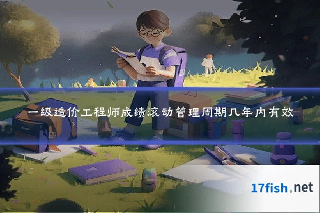一级造价工程师成绩滚动管理周期几年内有效