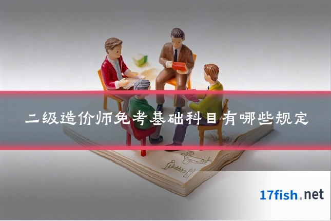 二级造价师免考基础科目有哪些规定