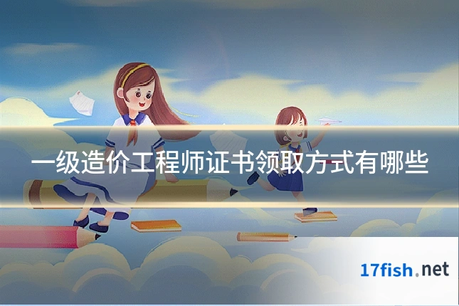 一级造价工程师证书领取方式有哪些