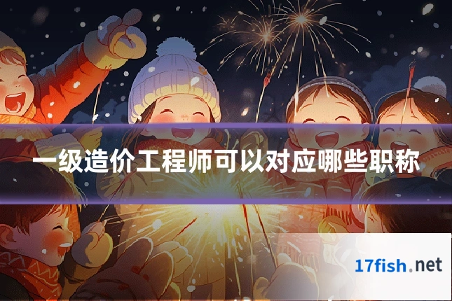 一级造价工程师可以对应哪些职称