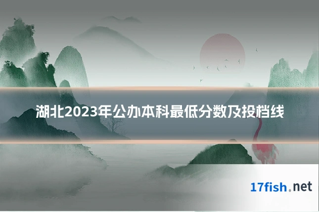 湖北2023年公办本科最低分数及投档线