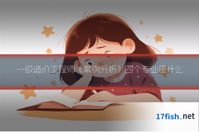 一级造价工程师《案例分析》四个专业是什么