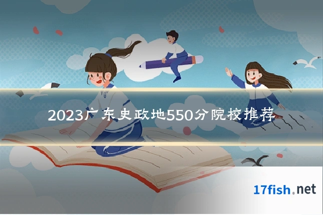 2023广东史政地550分院校推荐