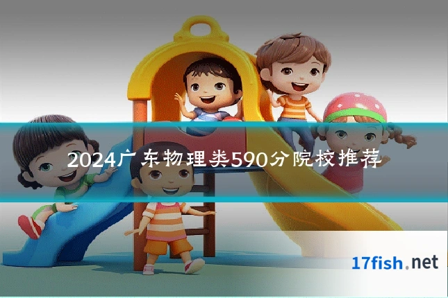 2024广东物理类590分院校推荐