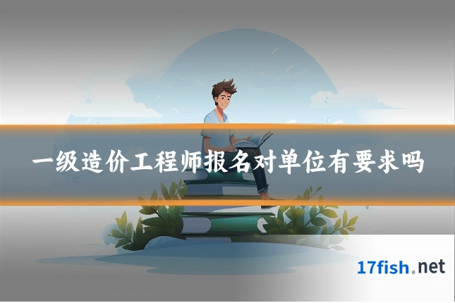 一级造价工程师报名对单位有要求吗