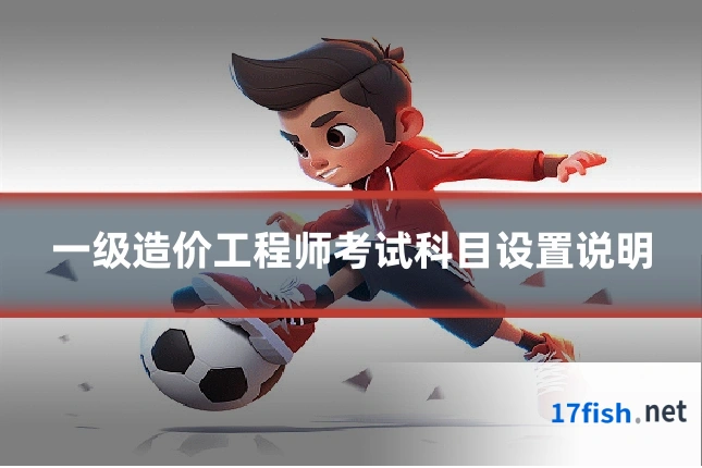 一级造价工程师考试科目设置说明