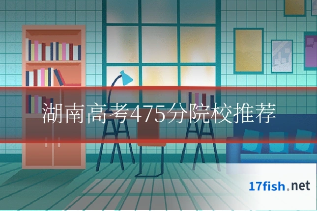 湖南高考475分院校推荐