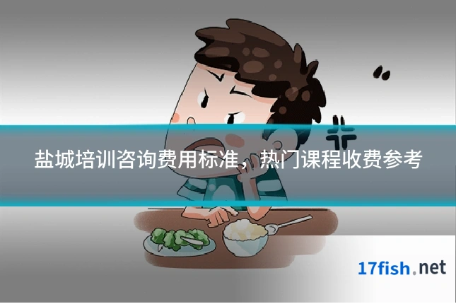 盐城培训咨询费用标准,热门课程收费参考