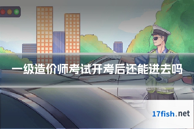 一级造价师考试开考后还能进去吗