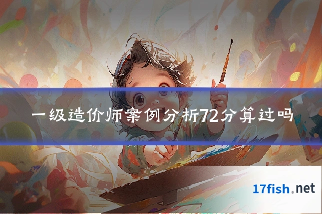 一级造价师案例分析72分算过吗