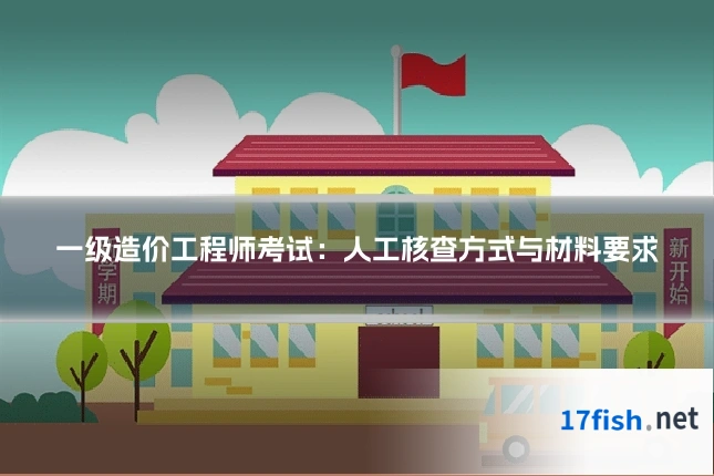 一级造价工程师考试:人工核查方式与材料要求