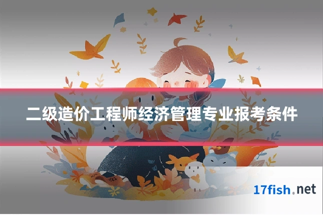 二级造价工程师经济管理专业报考条件