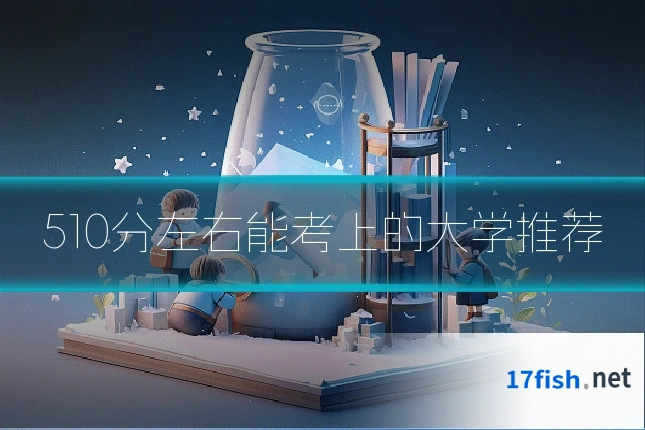 510分左右能考上的大学推荐