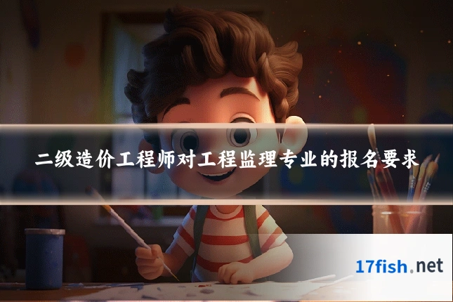 二级造价工程师对工程监理专业的报名要求