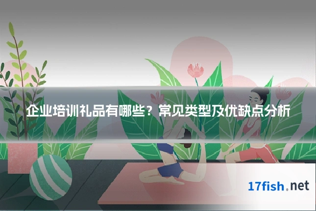 企业培训礼品有哪些?常见类型及优缺点分析