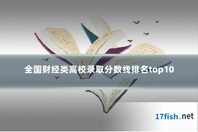全国财经类高校录取分数线排名top10