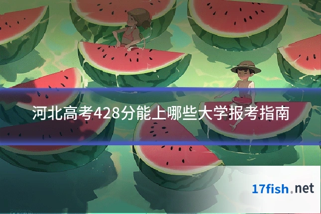 河北高考428分能上哪些大学报考指南