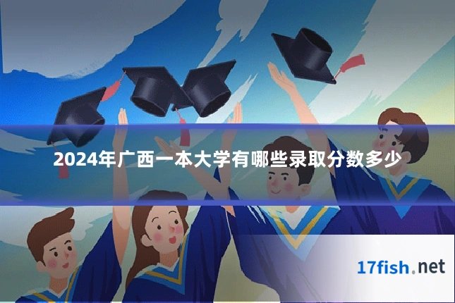 2024年广西一本大学有哪些录取分数多少