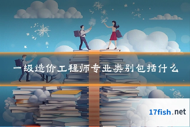 一级造价工程师专业类别包括什么