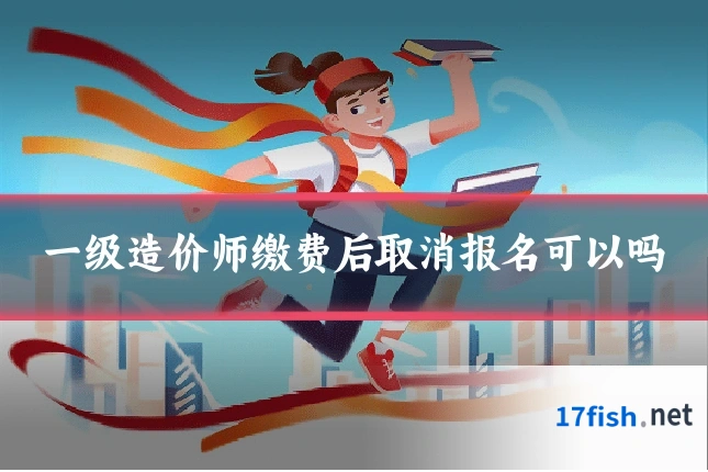 一级造价师缴费后取消报名可以吗