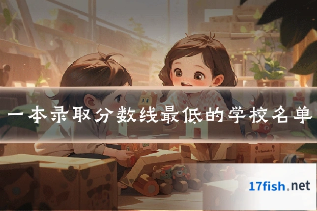 一本录取分数线最低的学校名单