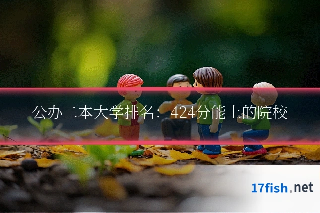 公办二本大学排名：424分能上的院校