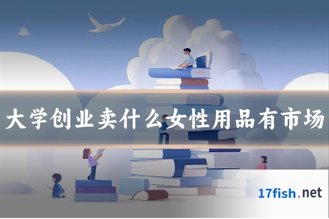 大学创业卖什么女性用品有市场